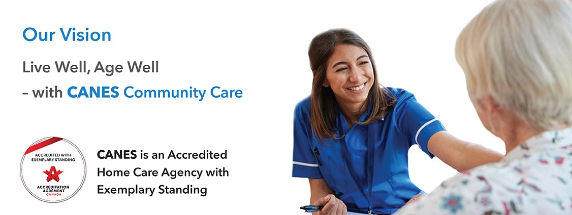 Our vision is live well, age well, with canes community care. canes is an accredited home care agency with exemplary standing. Click for more information.
